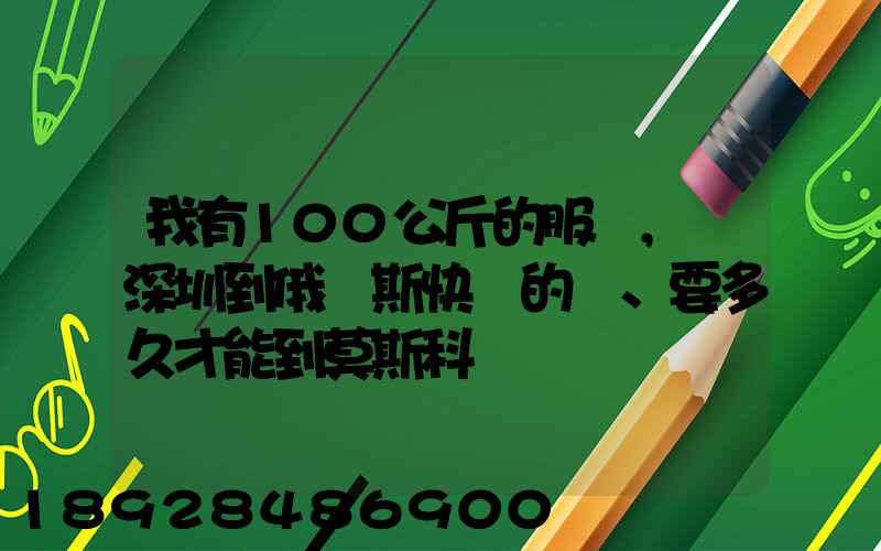 我有100公斤的服裝,發深圳到俄羅斯快遞的話、要多久才能到莫斯科