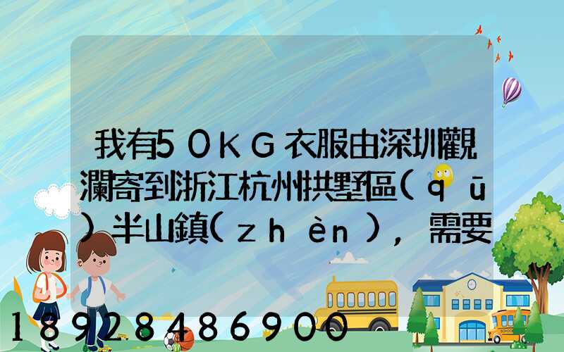 我有50KG衣服由深圳觀瀾寄到浙江杭州拱墅區(qū)半山鎮(zhèn),需要多少錢能上門...