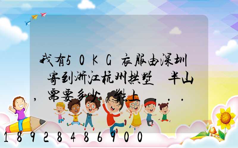 我有50KG衣服由深圳觀瀾寄到浙江杭州拱墅區半山鎮,需要多少錢能上門...