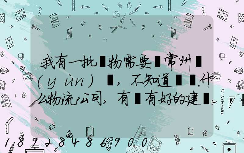 我有一批貨物需要從常州運(yùn)輸,不知道選擇什么物流公司,有誰有好的建議...