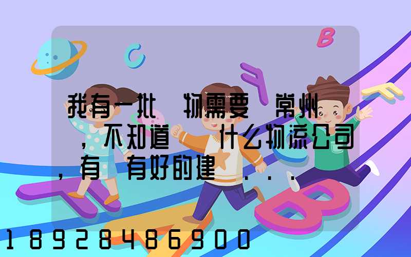我有一批貨物需要從常州運輸,不知道選擇什么物流公司,有誰有好的建議...