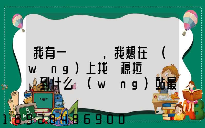 我有一輛貨車,我想在網(wǎng)上找貨源拉貨運輸,到什么網(wǎng)站最好