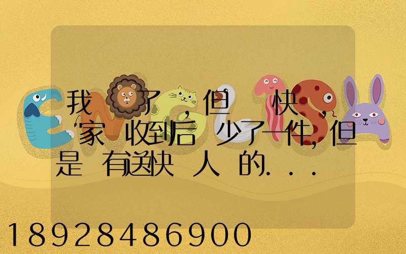 我發齊了貨,但經過快遞,買家簽收到后說少了一件,但是沒有送快遞人員的...