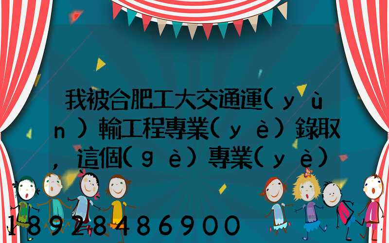 我被合肥工大交通運(yùn)輸工程專業(yè)錄取,這個(gè)專業(yè)咋樣就業(yè)前景好不適合...