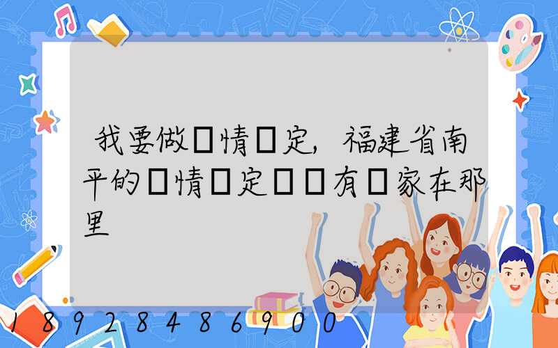我要做傷情鑒定,福建省南平的傷情鑒定機構有幾家在那里