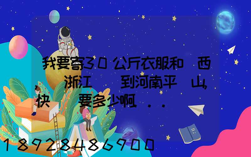 我要寄30公斤衣服和東西,從浙江義烏到河南平頂山,快遞費要多少啊...