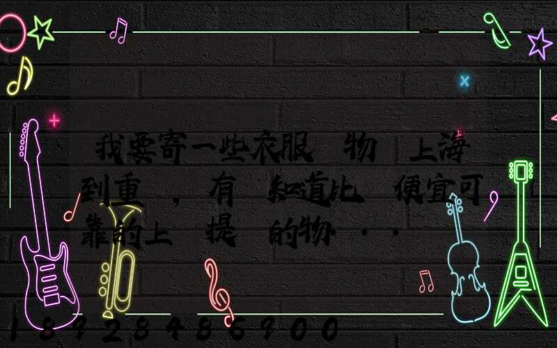 我要寄一些衣服雜物從上海到重慶,有誰知道比較便宜可靠的上門提貨的物...