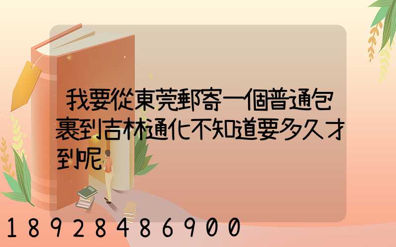 我要從東莞郵寄一個普通包裹到吉林通化不知道要多久才到呢