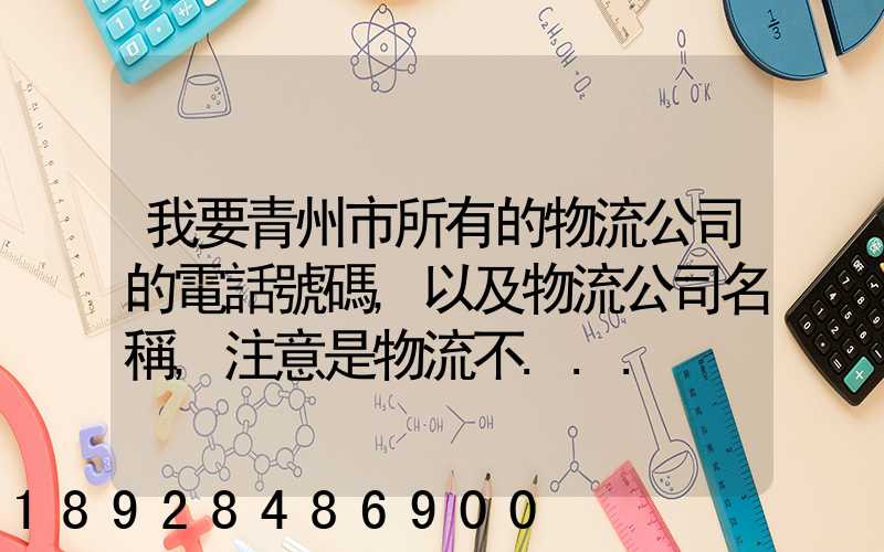 我要青州市所有的物流公司的電話號碼,以及物流公司名稱,注意是物流不...
