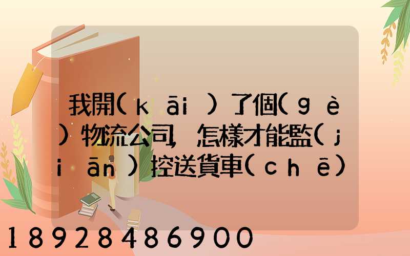 我開(kāi)了個(gè)物流公司,怎樣才能監(jiān)控送貨車(chē)輛具體在什么問(wèn)題