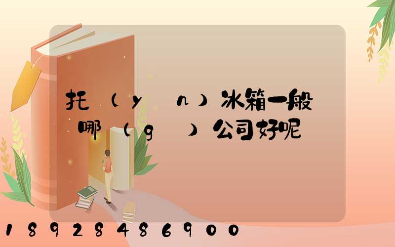 托運(yùn)冰箱一般選擇哪個(gè)公司好呢