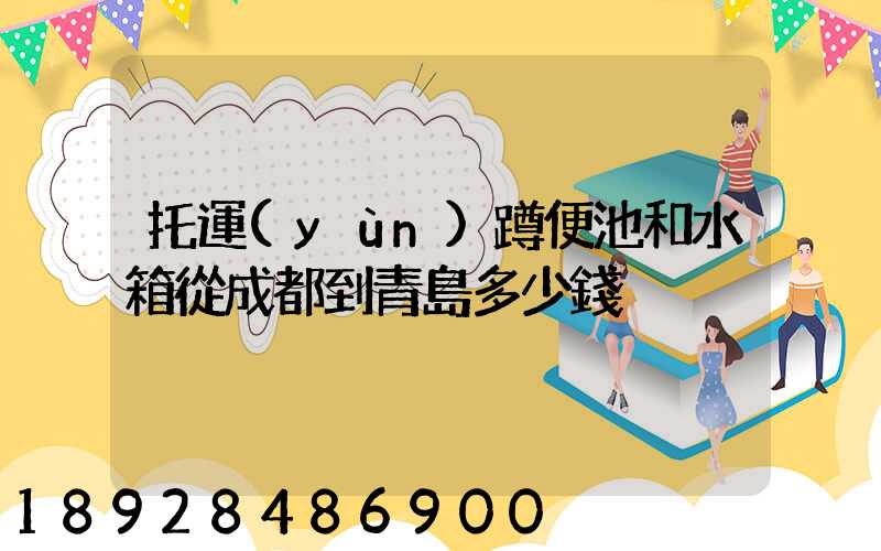托運(yùn)蹲便池和水箱從成都到青島多少錢
