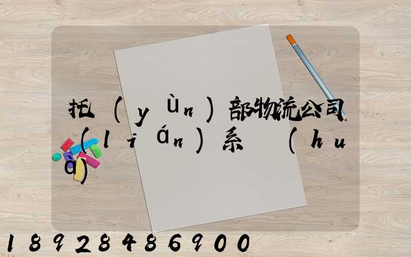 托運(yùn)部物流公司聯(lián)系電話(huà)