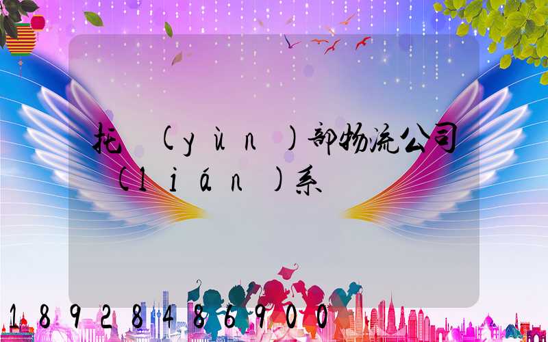 托運(yùn)部物流公司聯(lián)系電話