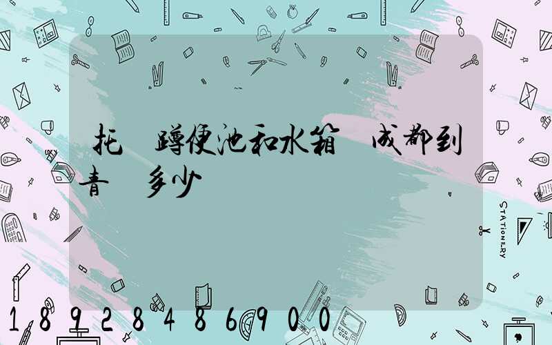 托運蹲便池和水箱從成都到青島多少錢