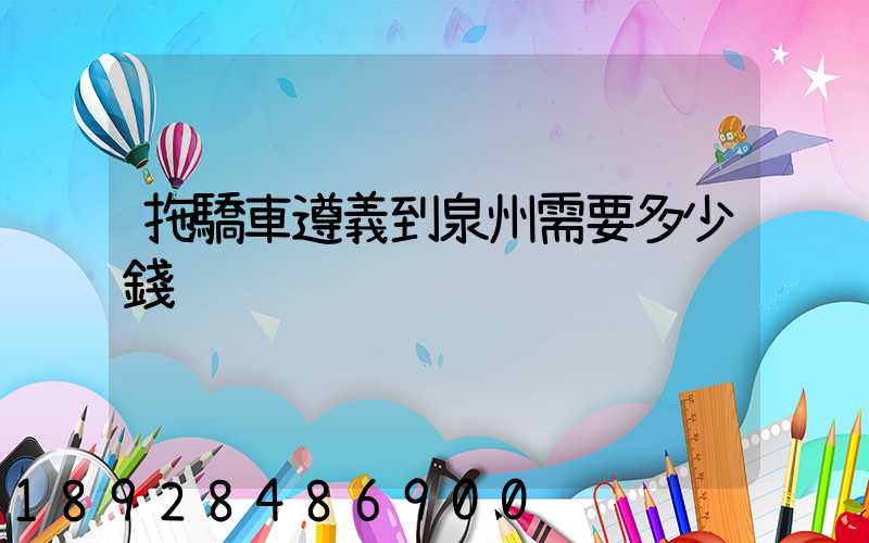 拖驕車遵義到泉州需要多少錢