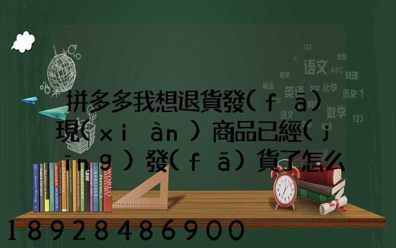 拼多多我想退貨發(fā)現(xiàn)商品已經(jīng)發(fā)貨了怎么辦