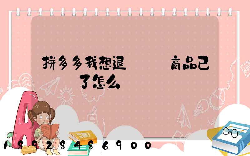 拼多多我想退貨發現商品已經發貨了怎么辦