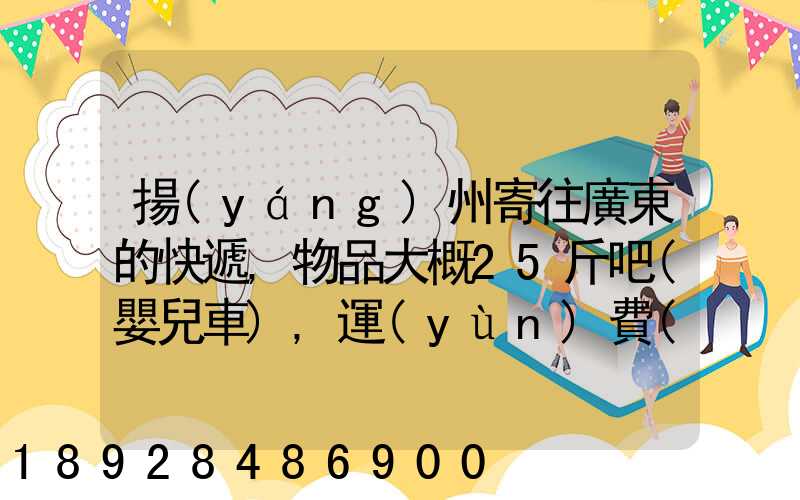 揚(yáng)州寄往廣東的快遞,物品大概25斤吧(嬰兒車),運(yùn)費(fèi)大概要多少呢...