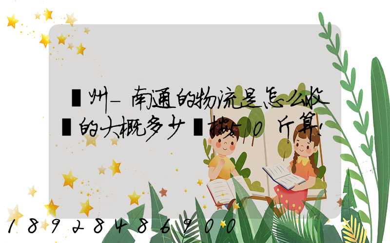 揚州-南通的物流是怎么收費的大概多少錢按50斤算!