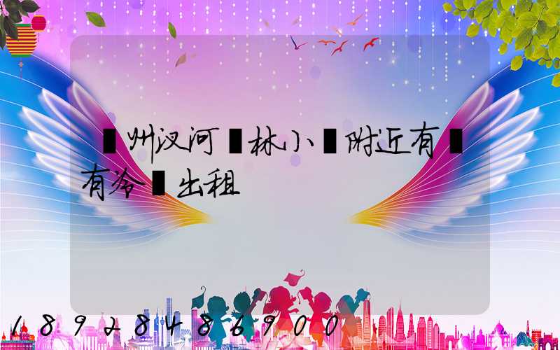 揚州汊河楓林小區附近有沒有冷庫出租