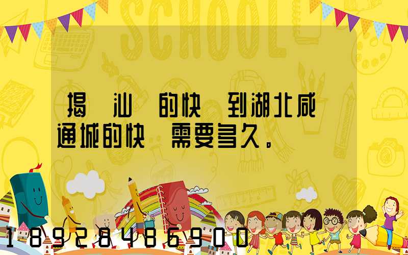 揭陽汕頭的快遞到湖北咸寧通城的快遞需要多久。