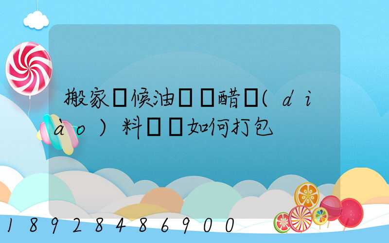 搬家時候油鹽醬醋調(diào)料應該如何打包