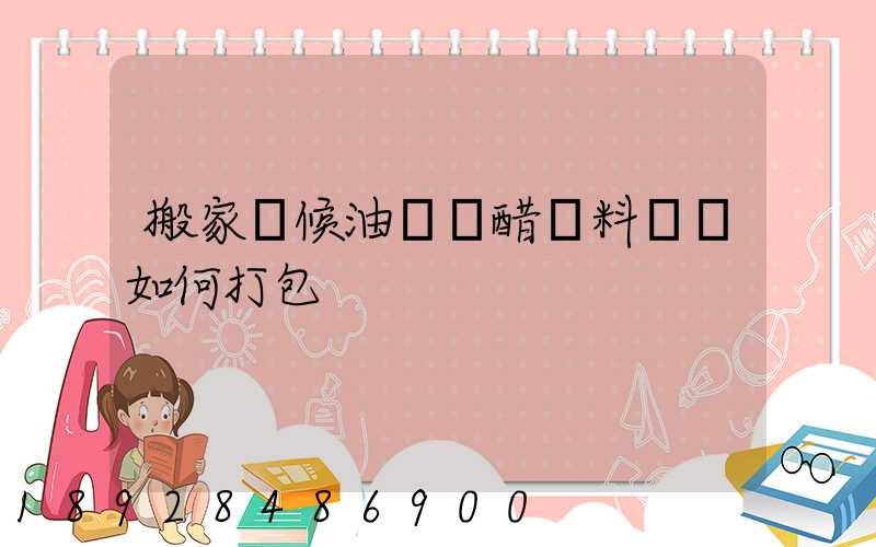 搬家時候油鹽醬醋調料應該如何打包