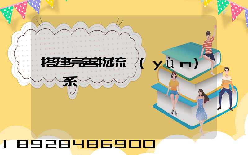 搭建完善物流運(yùn)輸體系