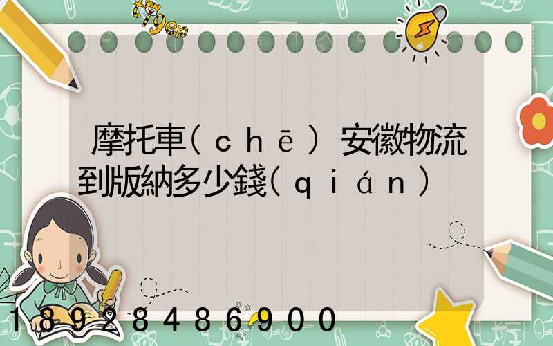 摩托車(chē)安徽物流到版納多少錢(qián)