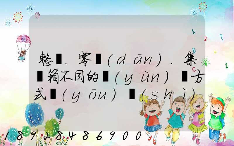 整車.零擔(dān).集裝箱不同的運(yùn)輸方式優(yōu)勢(shì)各是什么