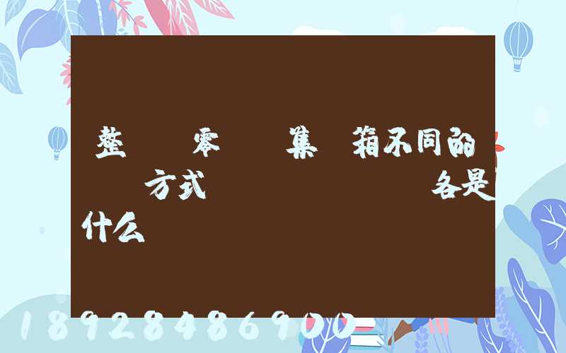 整車.零擔.集裝箱不同的運輸方式優(yōu)勢各是什么