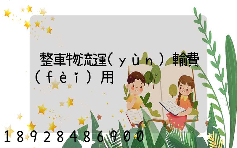 整車物流運(yùn)輸費(fèi)用