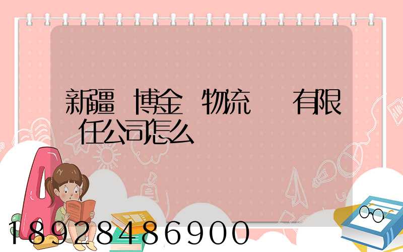 新疆偉博金橋物流運輸有限責任公司怎么樣