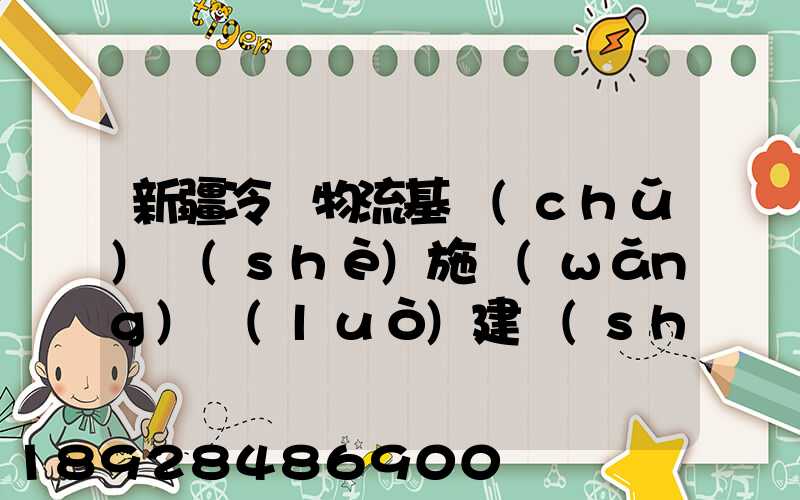 新疆冷鏈物流基礎(chǔ)設(shè)施網(wǎng)絡(luò)建設(shè)的意義