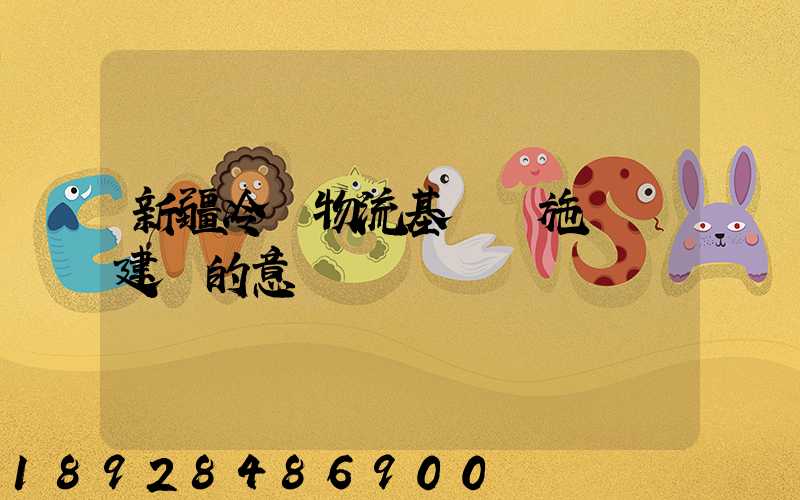 新疆冷鏈物流基礎設施網絡建設的意義