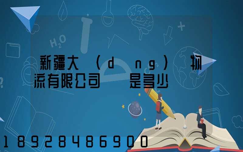 新疆大動(dòng)脈物流有限公司電話是多少