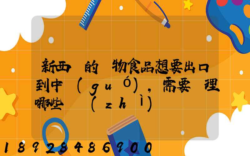 新西蘭的寵物食品想要出口到中國(guó),需要辦理哪些資質(zhì)
