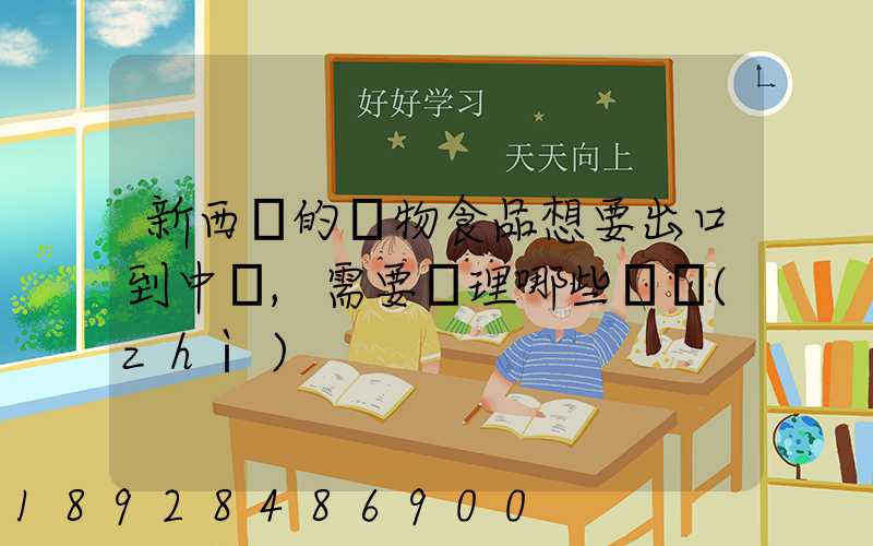 新西蘭的寵物食品想要出口到中國,需要辦理哪些資質(zhì)