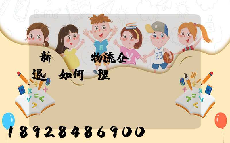 新辦貨運物流企業(yè)退稅如何辦理