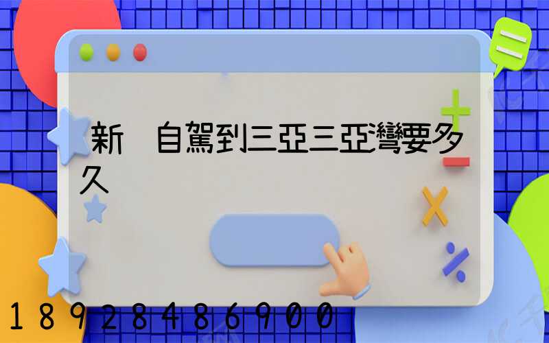 新鄉自駕到三亞三亞灣要多久