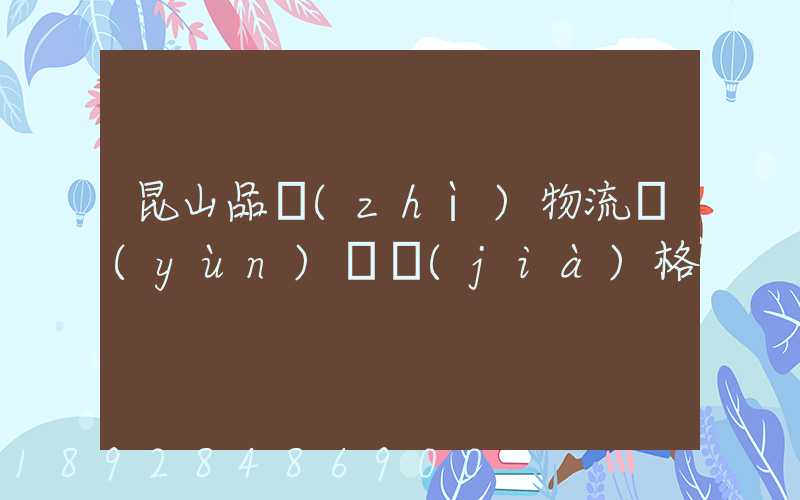 昆山品質(zhì)物流運(yùn)輸價(jià)格