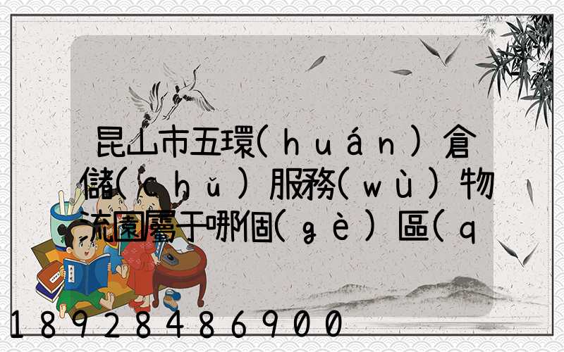 昆山市五環(huán)倉儲(chǔ)服務(wù)物流園屬于哪個(gè)區(qū)