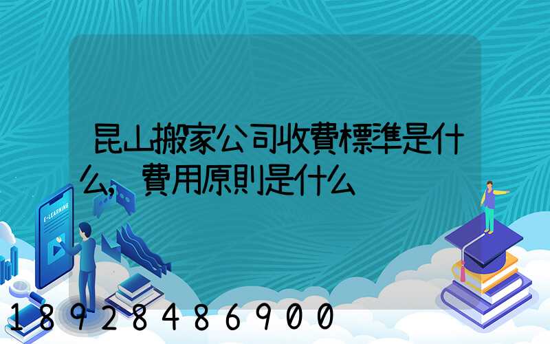 昆山搬家公司收費標準是什么,費用原則是什么