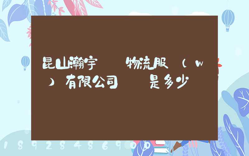 昆山瀚宇國際物流服務(wù)有限公司電話是多少