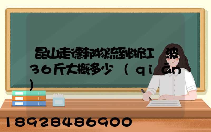 昆山走德邦物流到浙江寧波36斤大概多少錢(qián)