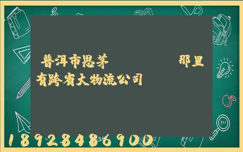 普洱市思茅區(qū)那里有跨省大物流公司