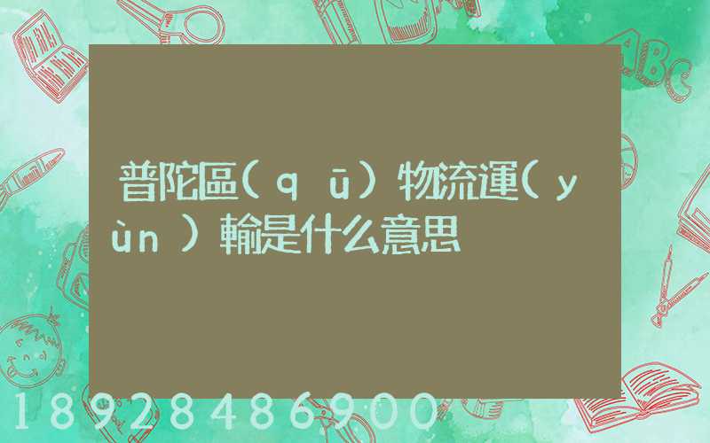 普陀區(qū)物流運(yùn)輸是什么意思