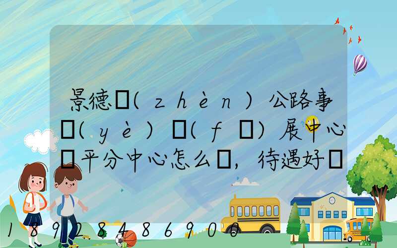 景德鎮(zhèn)公路事業(yè)發(fā)展中心樂平分中心怎么樣,待遇好嗎