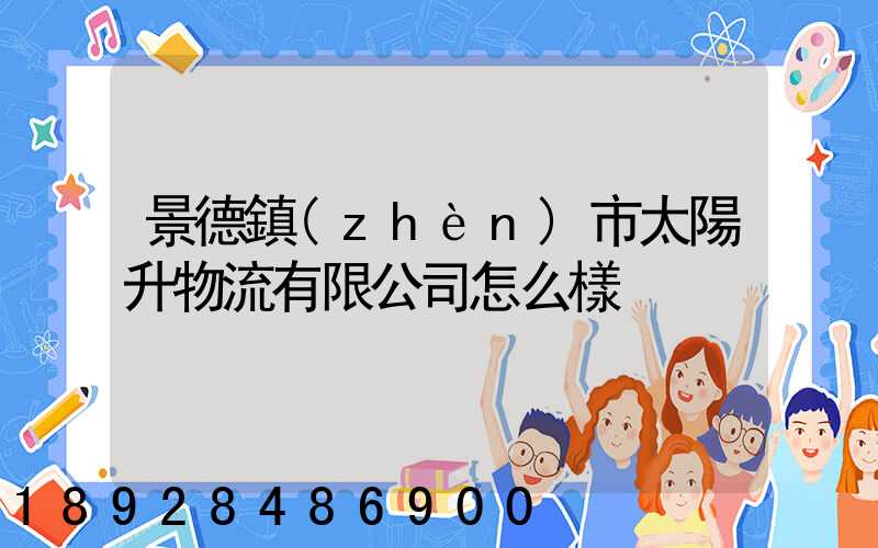景德鎮(zhèn)市太陽升物流有限公司怎么樣